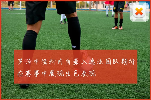 罗马中场科内自豪入选法国队期待在赛事中展现出色表现