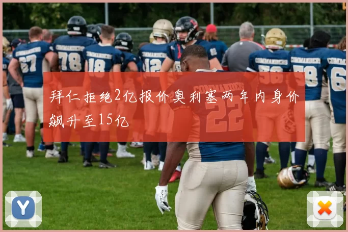拜仁拒绝2亿报价奥利塞两年内身价飙升至15亿