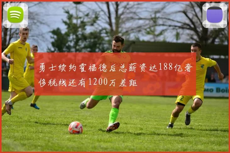 勇士续约霍福德后总薪资达188亿奢侈税线还有1200万差距