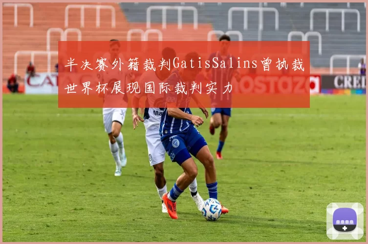 半决赛外籍裁判GatisSalins曾执裁世界杯展现国际裁判实力