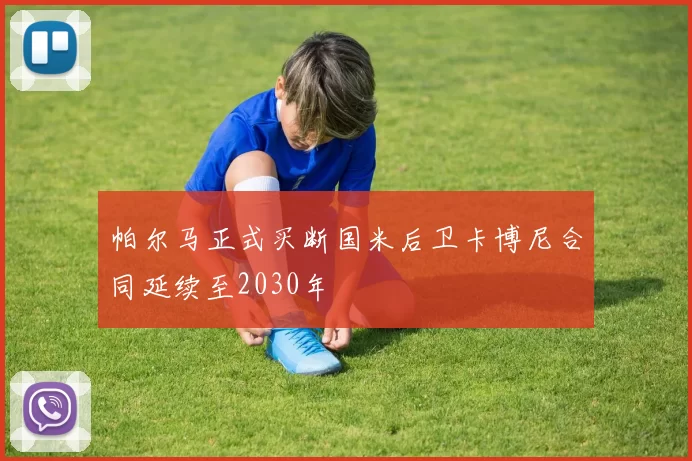 帕尔马正式买断国米后卫卡博尼合同延续至2030年