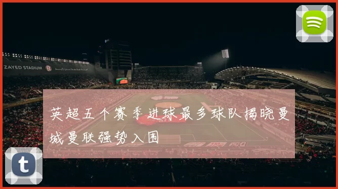 英超五个赛季进球最多球队揭晓曼城曼联强势入围