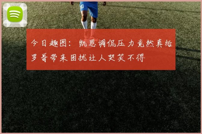 今日趣图：凯恩调侃压力竟然真给罗哥带来困扰让人哭笑不得