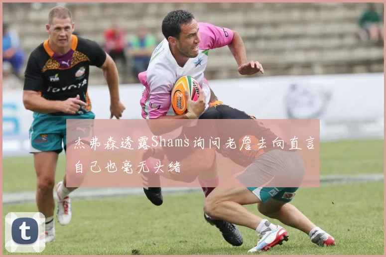 杰弗森透露Shams询问老詹去向直言自己也毫无头绪