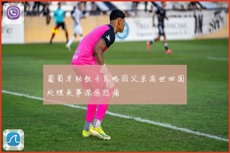 葡萄牙助教卡瓦略因父亲离世回国处理丧事深感悲痛