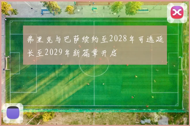 弗里克与巴萨续约至2028年可选延长至2029年新篇章开启