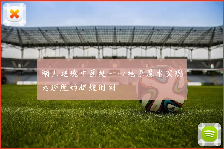 湖人逆境中团结一心绝杀魔术实现九连胜的辉煌时刻