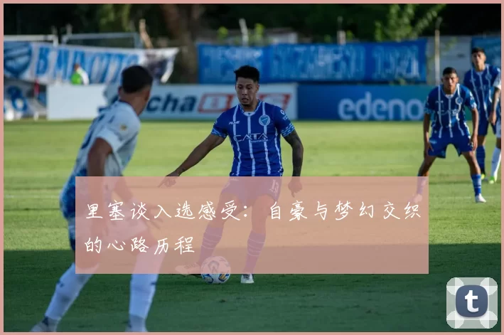 里塞谈入选感受：自豪与梦幻交织的心路历程