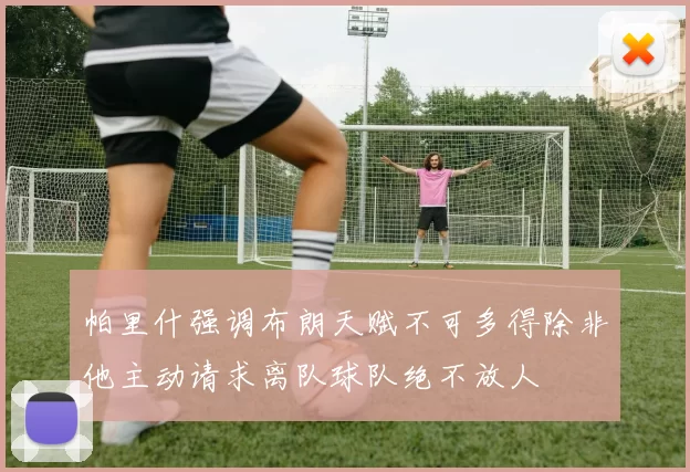 帕里什强调布朗天赋不可多得除非他主动请求离队球队绝不放人