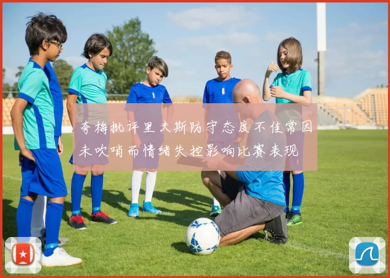 夸梅批评里夫斯防守态度不佳常因未吹哨而情绪失控影响比赛表现