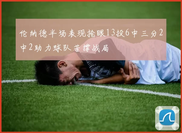 伦纳德半场表现抢眼13投6中三分2中2助力球队苦撑战局